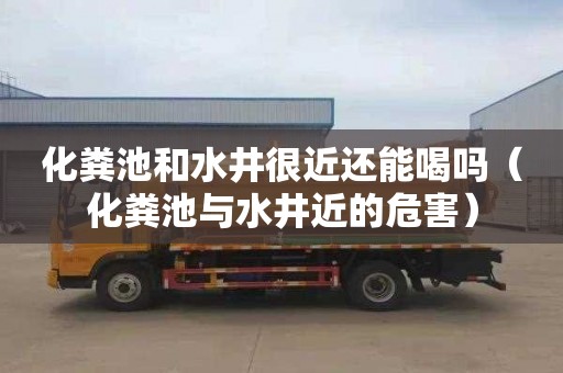 化粪池和水井很近还能喝吗（化粪池与水井近的危害）