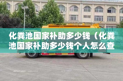 化粪池国家补助多少钱（化粪池国家补助多少钱个人怎么查）