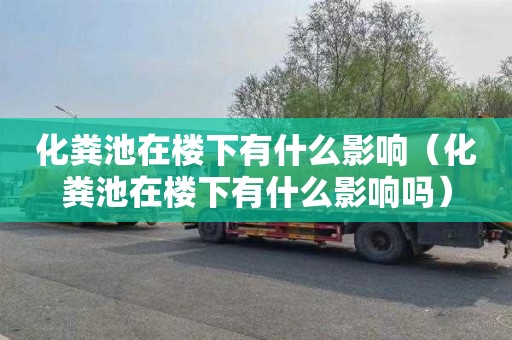 化粪池在楼下有什么影响（化粪池在楼下有什么影响吗）