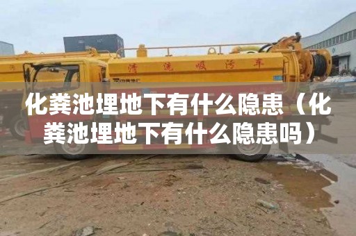 化粪池埋地下有什么隐患（化粪池埋地下有什么隐患吗）