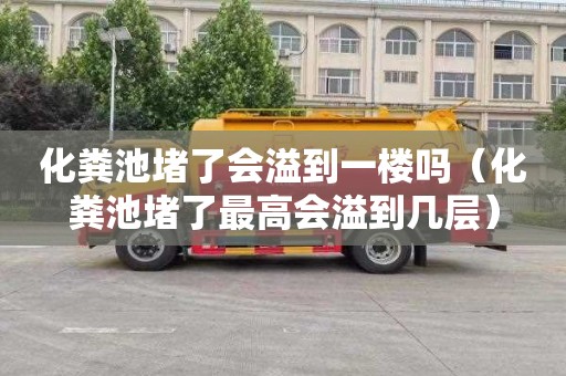化粪池堵了会溢到一楼吗（化粪池堵了最高会溢到几层）