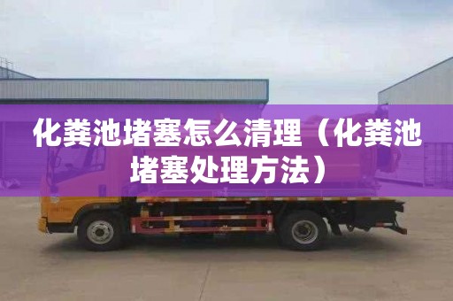 化粪池堵塞怎么清理（化粪池堵塞处理方法）