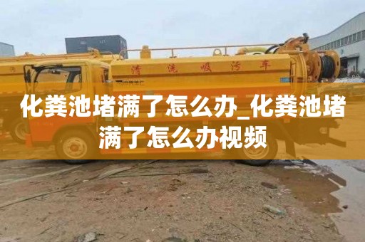 化粪池堵满了怎么办_化粪池堵满了怎么办视频