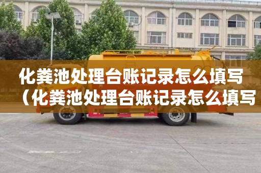 化粪池处理台账记录怎么填写（化粪池处理台账记录怎么填写的）