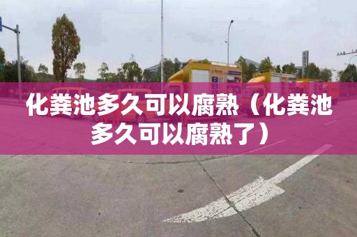 化粪池多久可以腐熟（化粪池多久可以腐熟了）