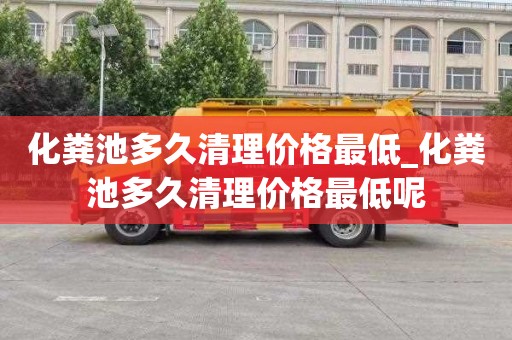 化粪池多久清理价格最低_化粪池多久清理价格最低呢
