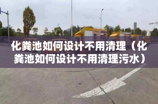 化粪池如何设计不用清理（化粪池如何设计不用清理污水）