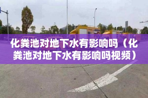 化粪池对地下水有影响吗（化粪池对地下水有影响吗视频）