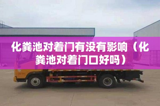 化粪池对着门有没有影响（化粪池对着门口好吗）