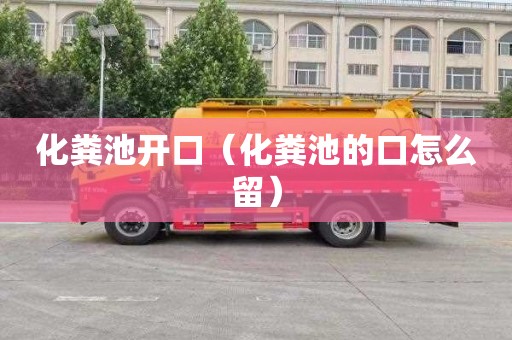 化粪池开口（化粪池的口怎么留）