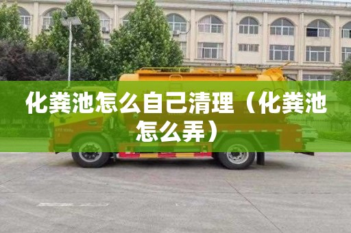 化粪池怎么自己清理（化粪池怎么弄）