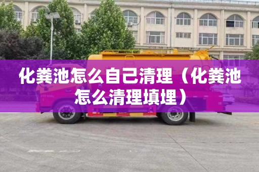 化粪池怎么自己清理（化粪池怎么清理填埋）