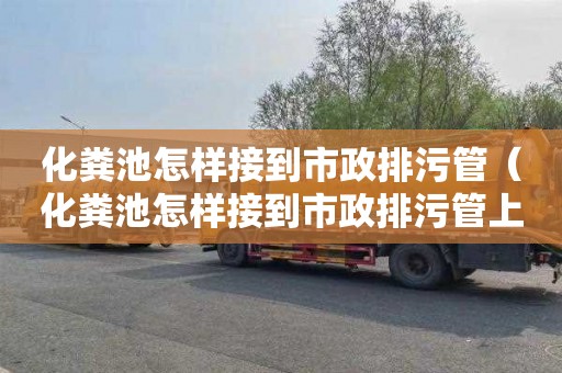 化粪池怎样接到市政排污管（化粪池怎样接到市政排污管上）