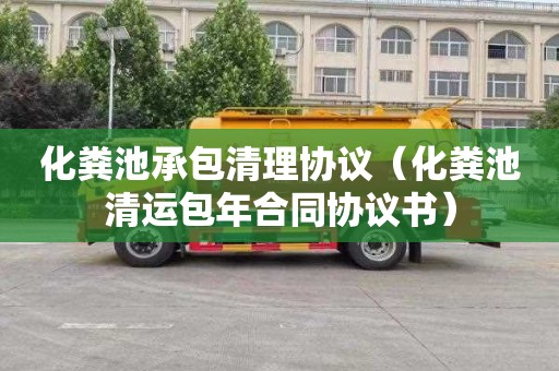 化粪池承包清理协议（化粪池清运包年合同协议书）