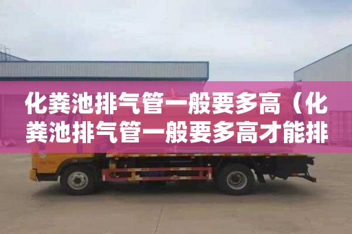 化粪池排气管一般要多高（化粪池排气管一般要多高才能排）