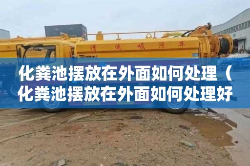 化粪池摆放在外面如何处理（化粪池摆放在外面如何处理好）