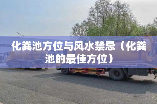 化粪池方位与风水禁忌（化粪池的最佳方位）