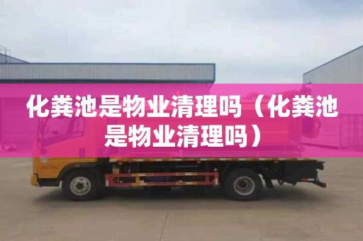 化粪池是物业清理吗（化粪池是物业清理吗）