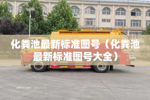 化粪池最新标准图号（化粪池最新标准图号大全）