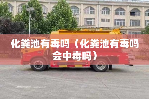 化粪池有毒吗（化粪池有毒吗会中毒吗）