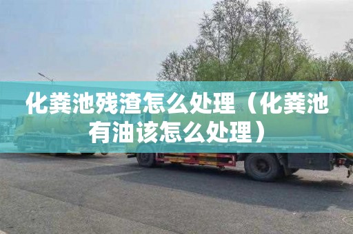 化粪池残渣怎么处理（化粪池有油该怎么处理）