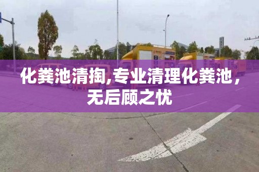 化粪池清掏,专业清理化粪池，无后顾之忧