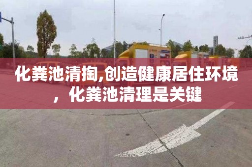化粪池清掏,创造健康居住环境，化粪池清理是关键