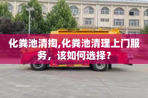 化粪池清掏,化粪池清理上门服务，该如何选择？