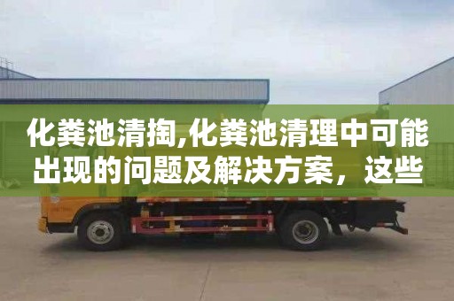 化粪池清掏,化粪池清理中可能出现的问题及解决方案，这些你都需要知道