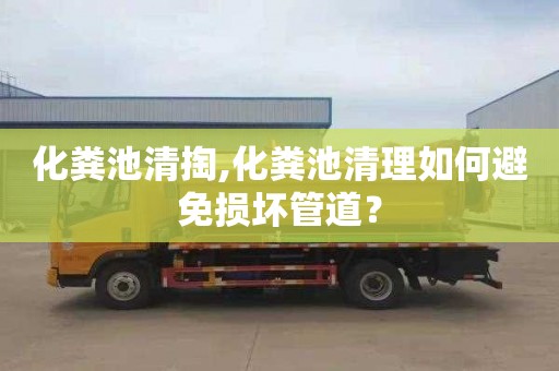 化粪池清掏,化粪池清理如何避免损坏管道？