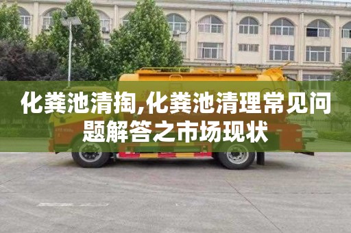 化粪池清掏,化粪池清理常见问题解答之市场现状