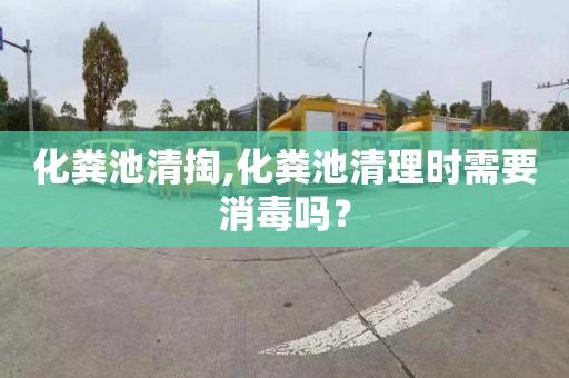 化粪池清掏,化粪池清理时需要消毒吗？