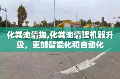 化粪池清掏,化粪池清理机器升级，更加智能化和自动化