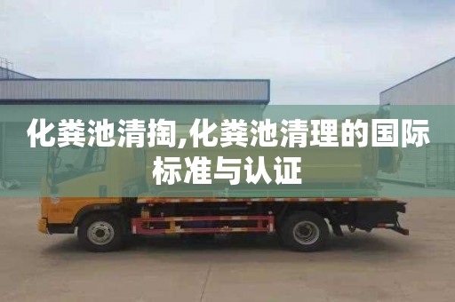化粪池清掏,化粪池清理的国际标准与认证