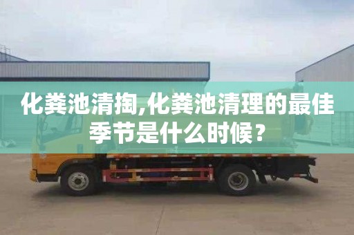 化粪池清掏,化粪池清理的最佳季节是什么时候？