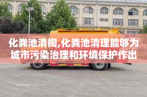 化粪池清掏,化粪池清理能够为城市污染治理和环境保护作出何种贡献？