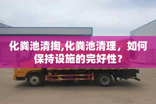 化粪池清掏,化粪池清理，如何保持设施的完好性？