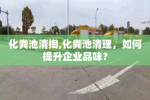 化粪池清掏,化粪池清理，如何提升企业品味？