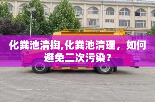 化粪池清掏,化粪池清理，如何避免二次污染？