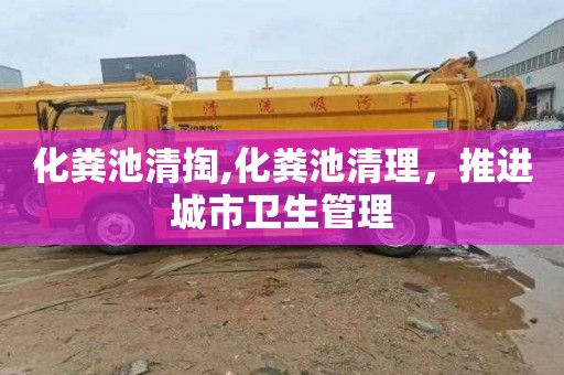 化粪池清掏,化粪池清理，推进城市卫生管理