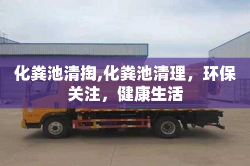 化粪池清掏,化粪池清理，环保关注，健康生活