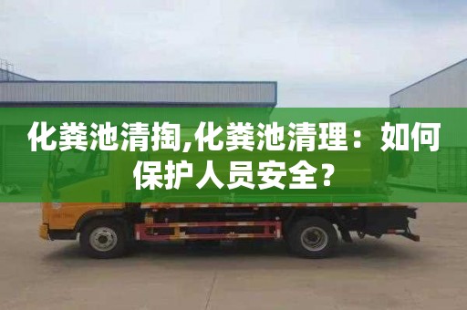 化粪池清掏,化粪池清理：如何保护人员安全？