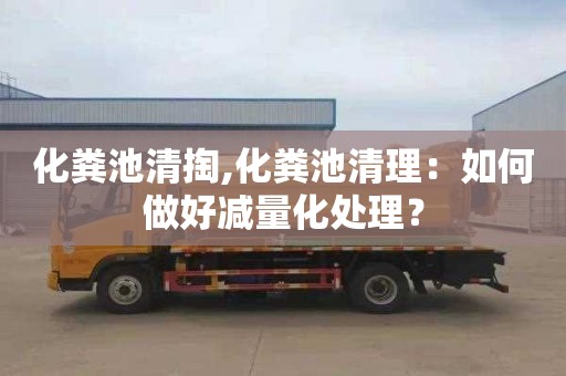 化粪池清掏,化粪池清理：如何做好减量化处理？