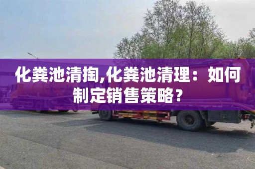 化粪池清掏,化粪池清理：如何制定销售策略？