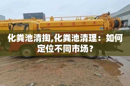 化粪池清掏,化粪池清理：如何定位不同市场？