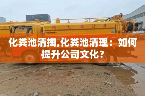 化粪池清掏,化粪池清理：如何提升公司文化？