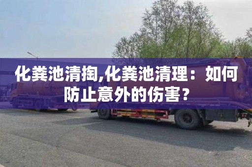 化粪池清掏,化粪池清理：如何防止意外的伤害？