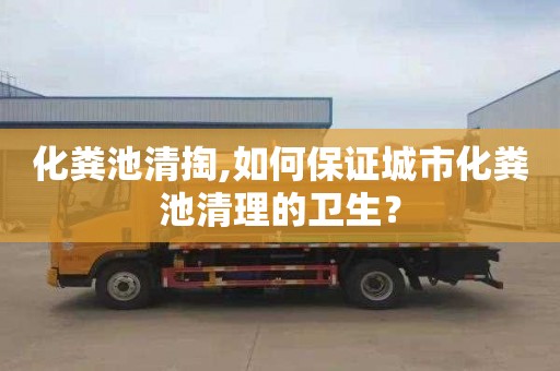 化粪池清掏,如何保证城市化粪池清理的卫生？