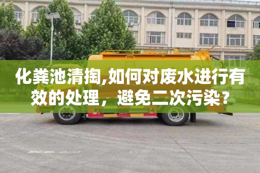 化粪池清掏,如何对废水进行有效的处理，避免二次污染？