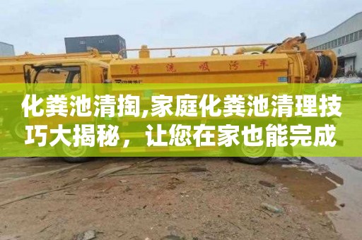 化粪池清掏,家庭化粪池清理技巧大揭秘，让您在家也能完成清理工作
